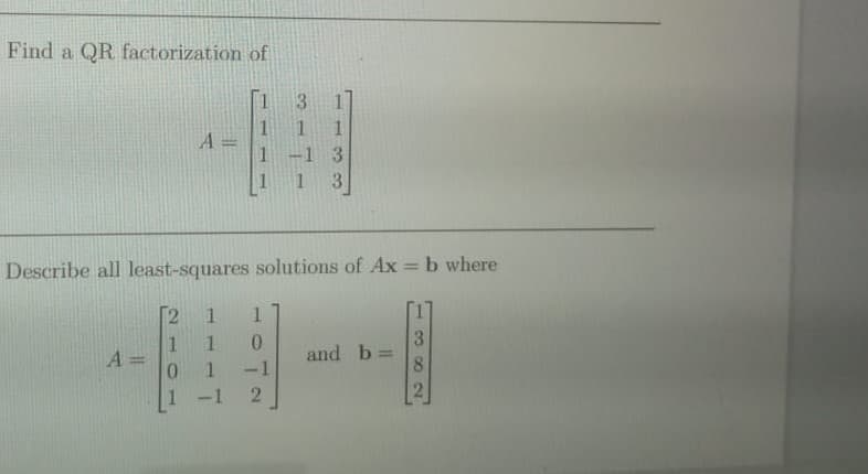 Find a QR factorization of
A =
A
Describe all least-squares solutions of Ax = b where
2
1
0
H
3
1 1
1
0
1 -1
2
-1
and b=