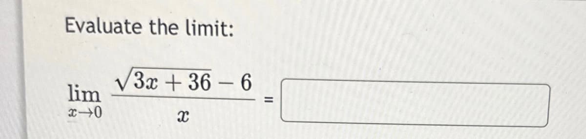 Evaluate the limit:
lim
x-0
3x +36-6
X
=
11