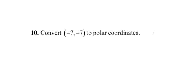 Convert (-7,-7) to polar coordinates.
