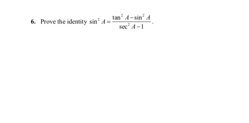 tan? A-sin? A
sec? A–1
Prove the identity sin A:
