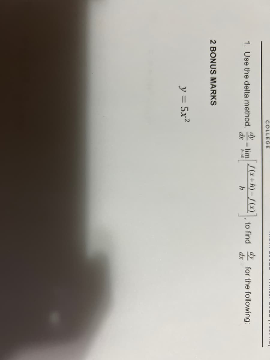 COLLEGE
[ f(x+h)- f(x)
dy
1. Use the delta method,
for the following:
dx
= lim
to find
dx
カー0
2 BONUS MARKS
y = 5x2
