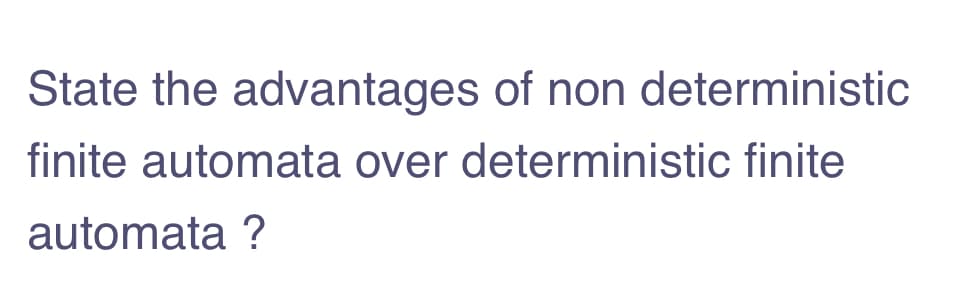 State the advantages of non deterministic
finite automata over deterministic finite
automata ?
