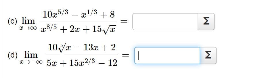 10x5/3 – x1/3 +8
(c) lim
x→0 x8/5 + 2x + 15/x
Σ
10yr – 13x + 2
(d) lim
x→-00 5x + 15x2/3
Σ
-12
