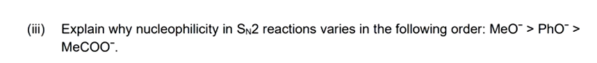 (iii) Explain why nucleophilicity in SN2 reactions varies in the following order: MeO > Pho™ >
MeCOO.