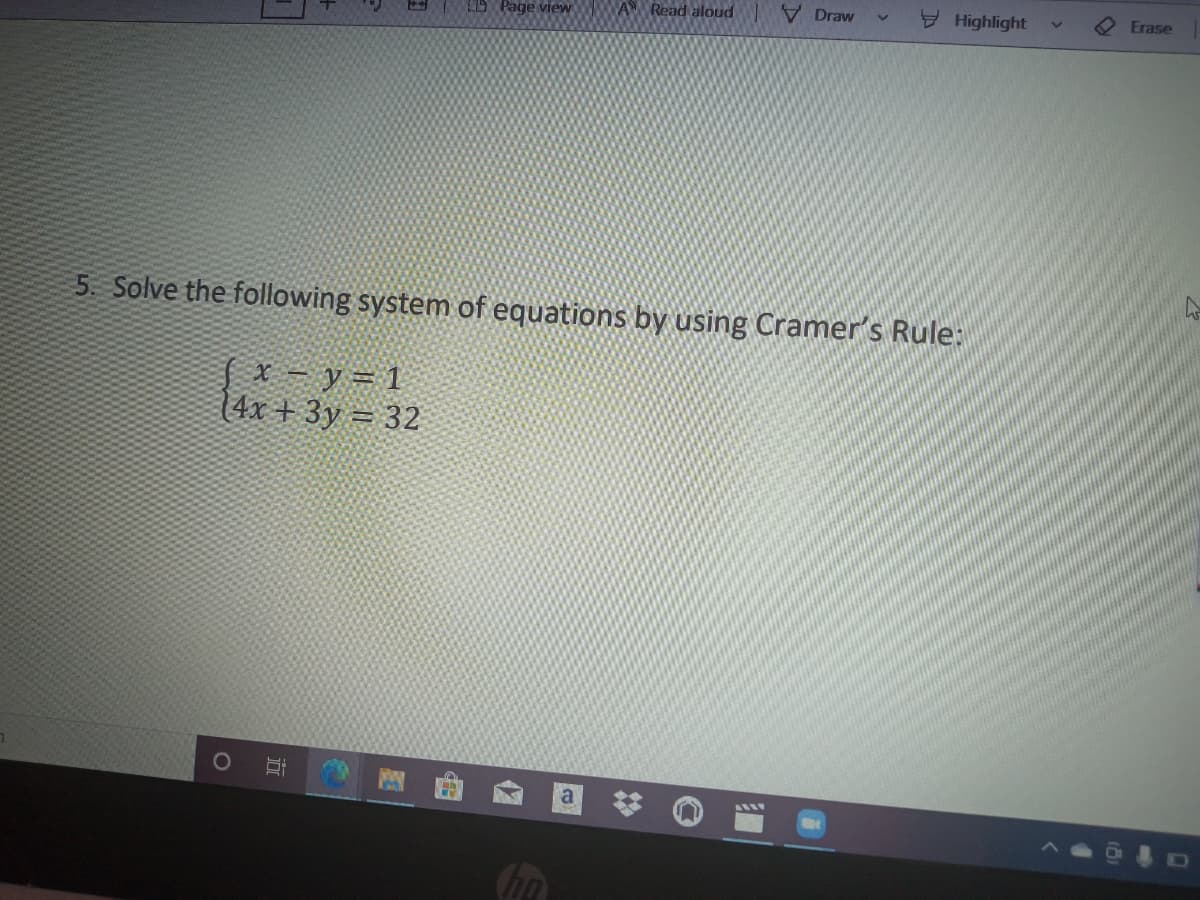 LD Page view
A Read aloud
V Draw
Highlight
Erase
5. Solve the following system of equations by using Cramer's Rule:
X - y= 1
4x + 3y = 32
17
