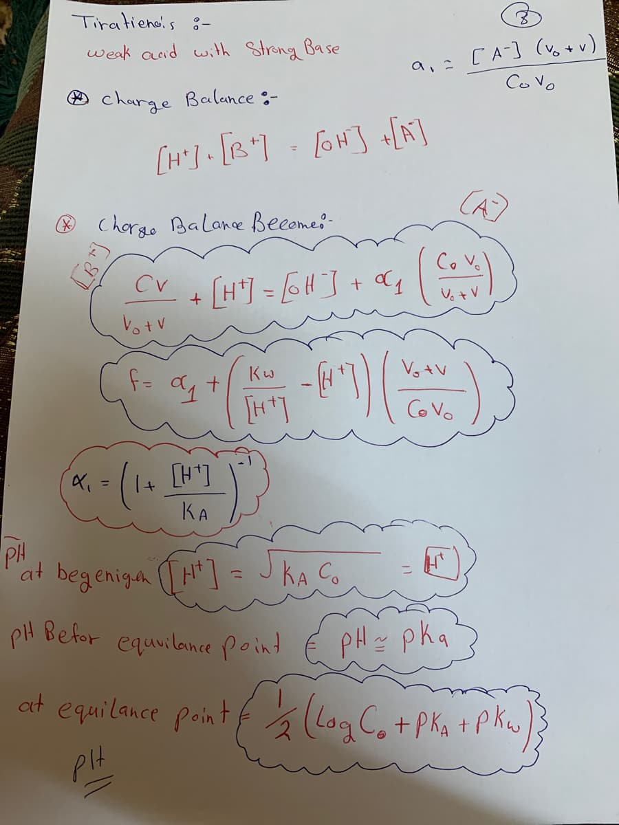 Tiratiene:s g-
weak acid with Strong Base
a,= CA] (vg+ v)
Co Vo
O charge Balance :-
[H"]•[B"]
[oH] +[A]
%3D
CA)
Chorgo Balance Becomes-
CoVo
Cv
[H] = 6H]+ a4
VotV
Kw
VotV
Co Vo
[H']
КА
PH
at begeniga (H] - J KA Co
PH Befor equvilance point
pHz pka
at equilance point f á (log C, + Pka + Pku)
PIH
