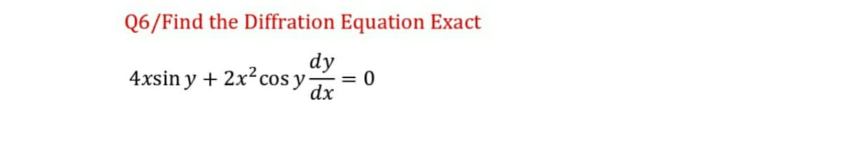 Q6/Find the Diffration Equation Exact
dy
4xsin y + 2x² cos y
dx
0