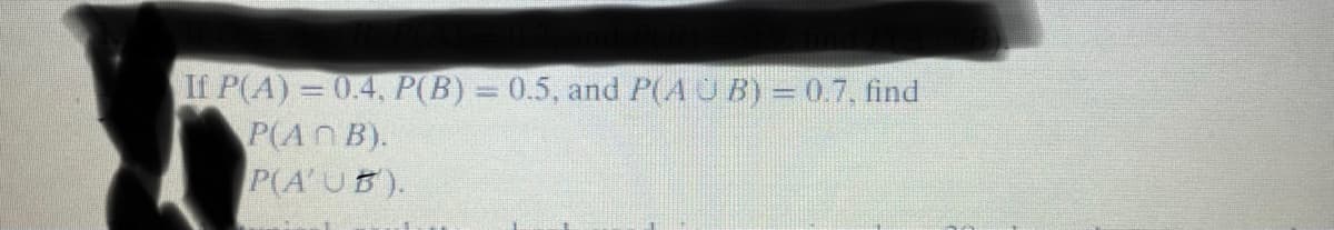 If P(A) = 0.4, P(B) = 0.5, and P(AUB) = 0.7, find
P(ANB).
P(AUB).