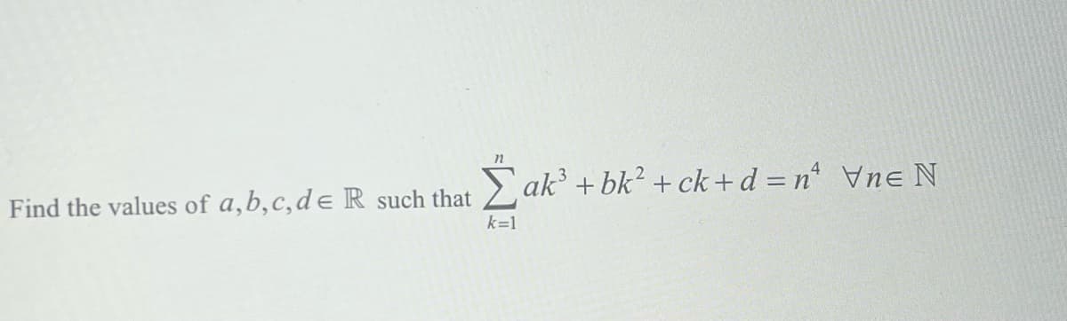 Find the values of a, b, c, de R such that
Σak³ + bk² +ck+d=n² \ne N
k=1