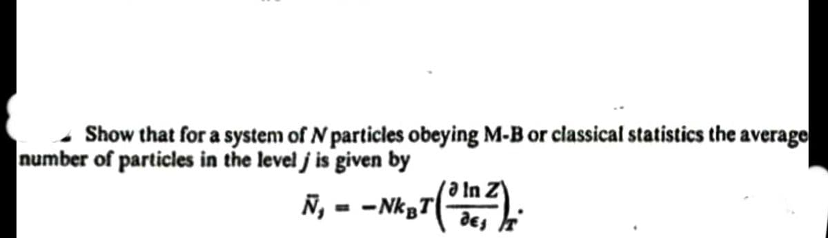 Show that for a system of N particles obeying M-B or classical statistics the average
number of particles in the level j is given by
Ñ, = -NKBT
des F
