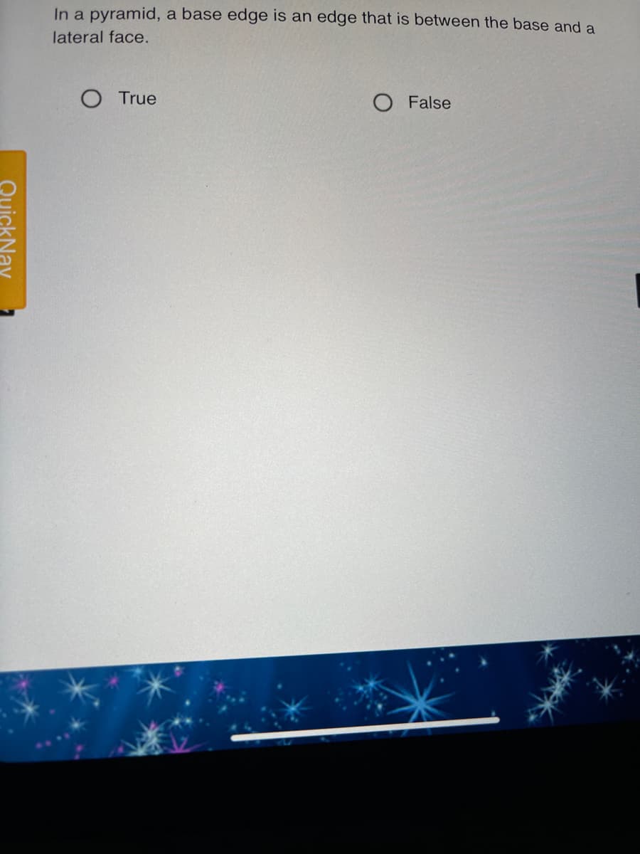 In a pyramid, a base edge is an edge that is between the base and a
lateral face.
True
O False
QuickNay

