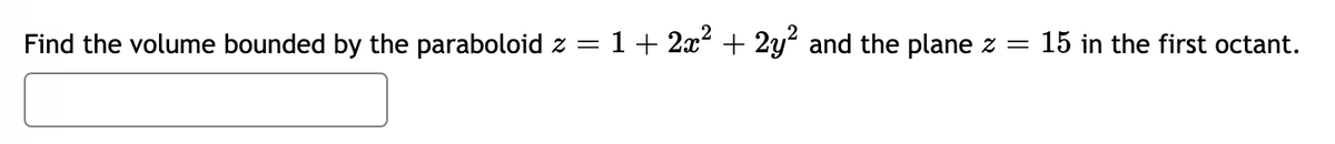 Find the volume bounded by the paraboloid z = 1+ 2x + 2y and the plane z =
15 in the first octant.
