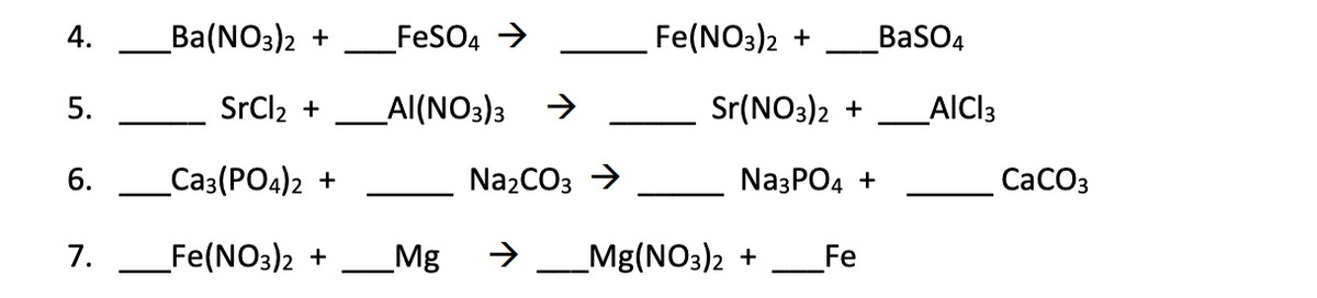 4.
Вa (NO3)2 +
_FeSO4 →
Fe(NO3)2 +
BaSO4
5.
SrCl2 +
_Al(NO3)3 >
Sr(NO3)2 +
_AlCl3
6.
_Ca3(PO4)2 +
Na2CO3 >
NaзPO4 +
СаСОз
7.
_Fe(NO3)2 +
Mg
>_Mg(NO3)2 +
Fe
