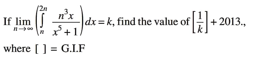 If lim
n→∞
12n
3
nx
dx = k, find the value of
x²
√5 + 1/
where [] = G.I.F
[/]+2013.,