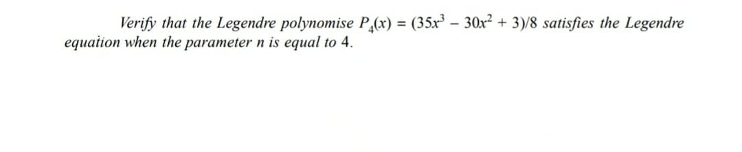 Verify that the Legendre polynomise P(x) = (35x³ - 30x² + 3)/8 satisfies the Legendre
equation when the parameter n is equal to 4.