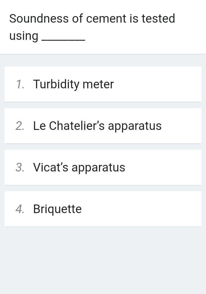 Soundness of cement is tested
using
1. Turbidity meter
2. Le Chatelier's apparatus
3. Vicat's apparatus
4. Briquette
