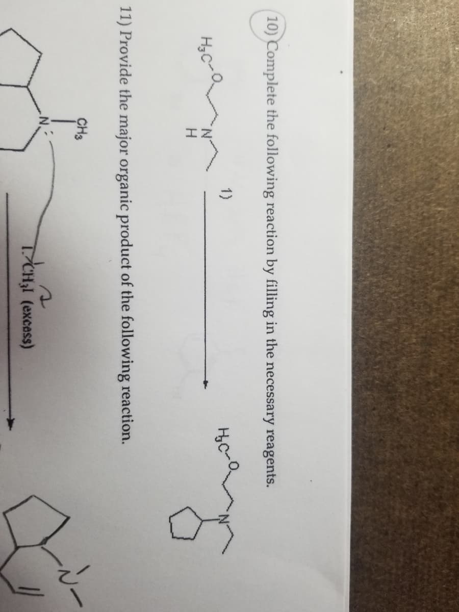 (10) Complete the following reaction by filling in the necessary reagents.
H
CH3
1)
11) Provide the major organic product of the following reaction.
.N.-
HC-
T/CH₂1 (excess)
Ji