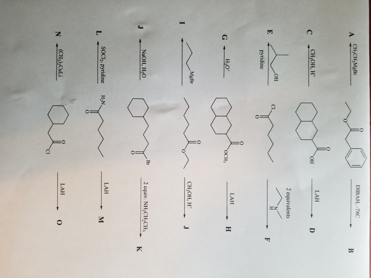 A
C
E
G
L
N
CH3CH₂MgBr
CH₂OH, H
pyridine
H3O+
LOH
MgBr
NaOH, H₂O
SOCI2, pyridine H₂N.
(CH3)2CuLi
OH
}.
OCH₂
Br
DIBAH, -78C
LAH
2 equivalents
LAH
CH₂OH, H+
LAH
LAH
2 equiv. NH₂CH₂CH3
M
D
H
J
O
F
B
K