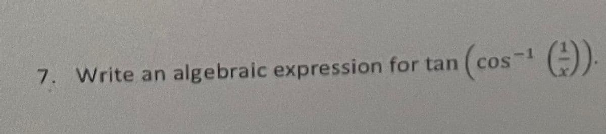 7. Write an algebraic expression for tan ( cos
COOS
().
