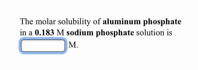 The molar solubility of aluminum phosphate
in a 0.183 M sodium phosphate solution is
М.
