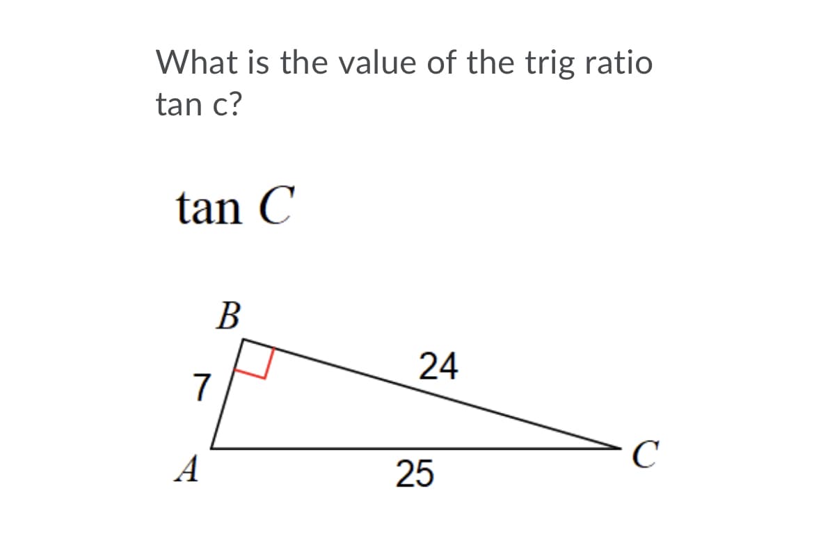 What is the value of the trig ratio
tan c?
tan C
В
24
7
C
А
25
