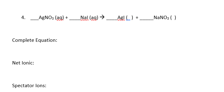 AgNO3 (ag) +
Nal (ag) → Agl ) + _
NANO3 ( )
4.
Complete Equation:
Net lonic:
Spectator lons:
