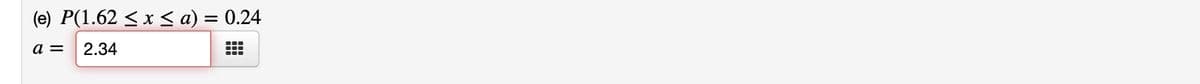 (e) P(1.62 ≤ x ≤ a) = 0.24
a = 2.34