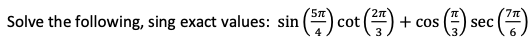 7π
Solve the following, sing exact values: sin (7) cot (2) - + cos (1) se
sec