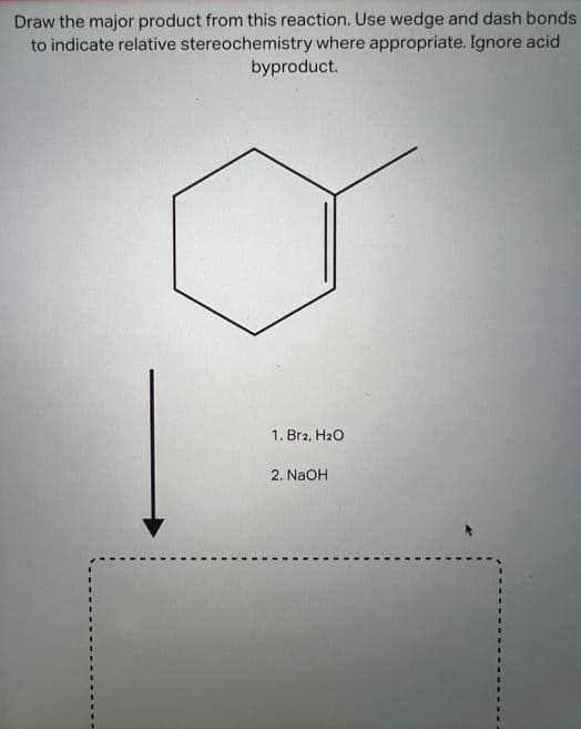 Draw the major product from this reaction. Use wedge and dash bonds
to indicate relative stereochemistry where appropriate. Ignore acid
byproduct.
1. Br2, H₂O
2. NaOH