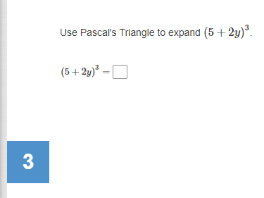 Use Pascal's Triangle to expand (5 + 2y)*.
(5+ 2y)³ = [
3
