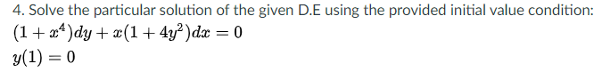 4. Solve the particular solution of the given D.E using the provided initial value condition:
(1+ a*)dy+ x(1+4y² )dæ = 0
y(1) = 0
