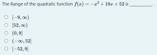 The Range of the quadratic function f(x) = -x² + 18x + 52 is
O [-9, 00)
O [52, 0)
O (0,9]
O (-∞0, 52]
O (-52,9]
