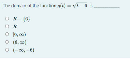 The domain of the function g(t) = vt – 6 is
O R-{6}
O R
O [6, 0)
O (6, 0)
O (-∞, –6)
