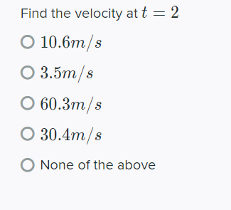 Find the velocity at t = 2
O 10.6m/s
O 3.5m/s
60.3m/s
О 30.4m/s
None of the above
