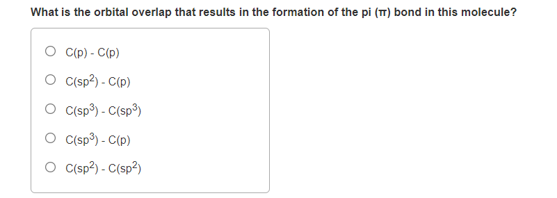 What is the orbital overlap that results in the formation of the pi (TT) bond in this molecule?
О Ср) - С(p)
O c(sp?) - C(p)
O Csp³) - C(sp³)
O C(sp³) - C(p)
O C(sp3) - C(sp?)
