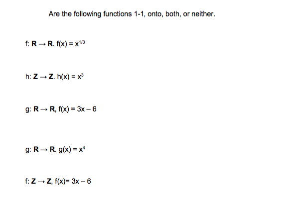 Are the following functions 1-1, onto, both, or neither.
f: R- R. f(x) = x3
h: Z - Z. h(x) = x
g: R → R, f(x) = 3x – 6
g: R- R. g(x) = x
f: Z- Z, f(x)= 3x – 6
