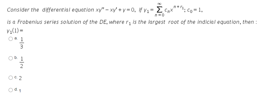 n+r
Consider the different ial equation xy" – xy' + y = 0, If y1= E Cnx""1; co= 1,
n = 0
is a Frobenius series solution of the DE, where r, is the largest root of the indicial equation, then :
V1(1) =
О а. 1
3
Ob.
2
O C. 2
O d. 1
