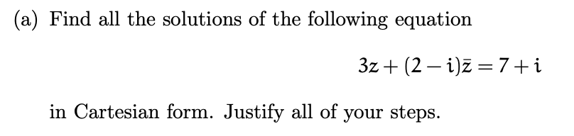 (a) Find all the solutions of the following equation
3z +(2-i)z = 7+i
in Cartesian form. Justify all of your steps.