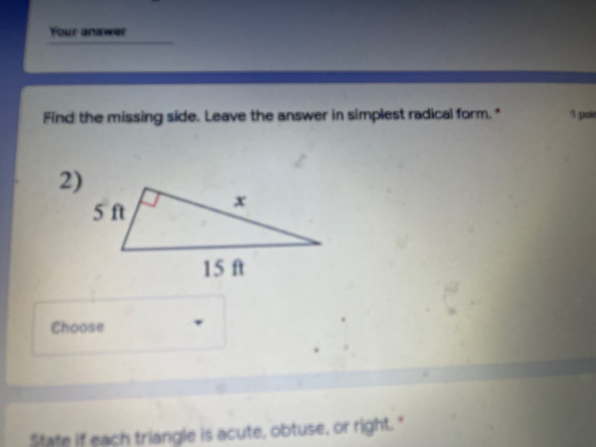 Your anawer
Find the missing side. Leave the answer in simplest radical form.
1 poin
2)
5 ft
15ft
Choose
State if each triangle is acute, obtuse, or right."
