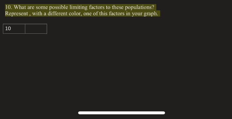 10. What are some possible limiting factors to these populations?
Represent , with a different color, one of this factors in your graph.
10
