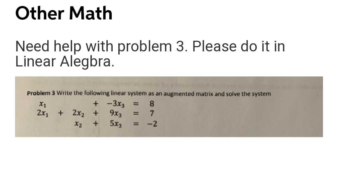 Problem 3 Write the following linear system as an augmented matrix and solve the system
8.
+ -3x3
9x3
=
X1
2x1
7
+ 2x2 +
5x3
-2
X2
