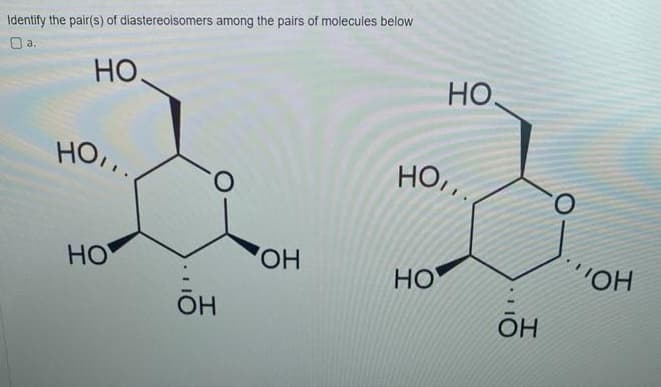 Identify the pair(s) of diastereoisomers among the pairs of molecules below
0 a.
но.
но,,
HO
O
ОН
КОН
НО.
но,,
НО
OH
O
"ОН