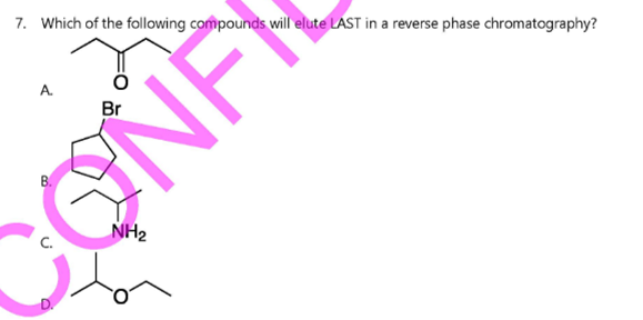 7. Which of the following compounds will elute LAST in a reverse phase chromatography?
A.
B.
C.
