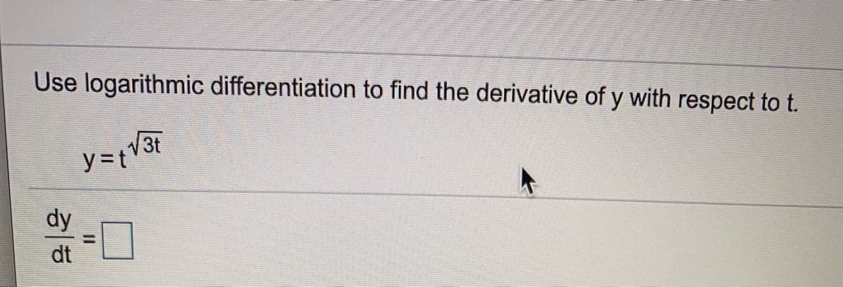 Use logarithmic differentiation to find the derivative of y with respect to t.
3t
y=t
dy
dt
