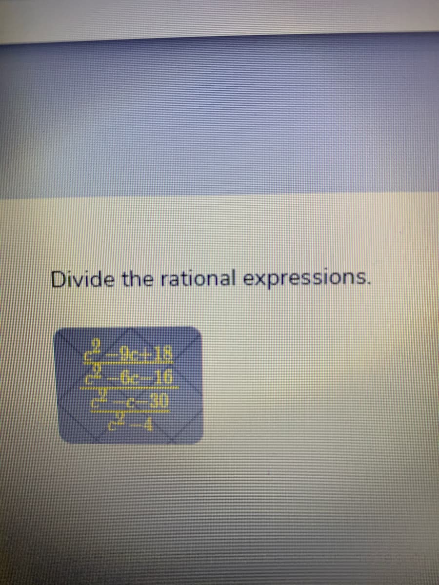 Divide the rational expressions.
9c+18
-6c-16
