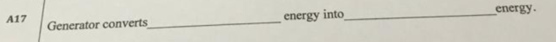 A17
Generator converts
energy into
energy.
