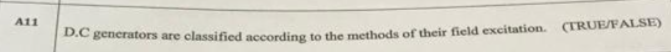 A11
e generators are classified according to the methods of their field excitation. (TRUE/FALSE)
