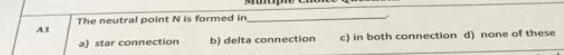 The neutral point N is formed in
a) star connection
b) delta connection
c) in both connection d) none of these
