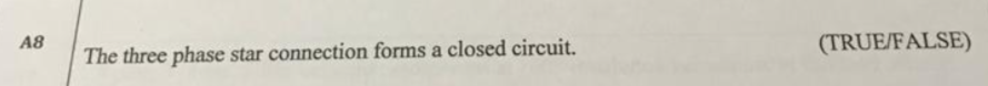 A8
(TRUE/FALSE)
The three phase star connection forms a closed circuit.
