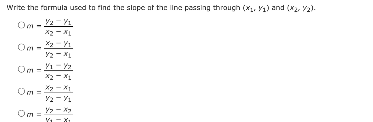 Write the formula used to find the slope of the line passing through (x1, y1) and (x2, Y2).
Y2 - Y1
Om =
X2 - X1
X2 — У1
Om =
Y2 - X1
Y1 - Y2
X2 - X1
X2 - X1
Y2 - Y1
Y2 – X2
Om =
Om =
Om =
Y1 - X1
